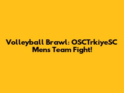 Volleyball Brawl: OSCTrkiyeSC Men's Team Fight!