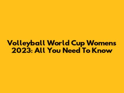 Volleyball World Cup Women's 2023: All You Need To Know