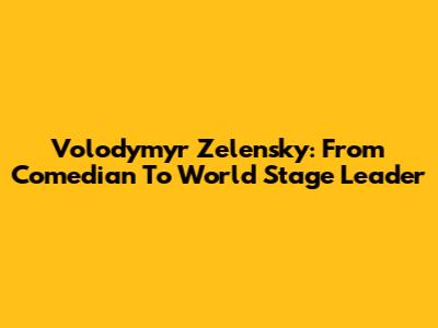 Volodymyr Zelensky: From Comedian To World Stage Leader