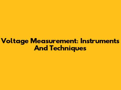 Voltage Measurement: Instruments And Techniques