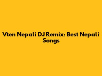 Vten Nepali DJ Remix: Best Nepali Songs