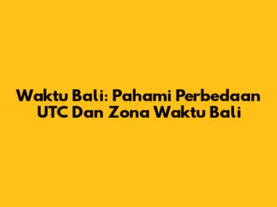 Waktu Bali: Pahami Perbedaan UTC Dan Zona Waktu Bali