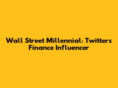 Wall Street Millennial: Twitter's Finance Influencer