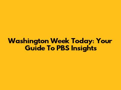 Washington Week Today: Your Guide To PBS Insights