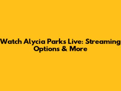 Watch Alycia Parks Live: Streaming Options & More