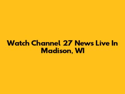 Watch Channel 27 News Live In Madison, WI