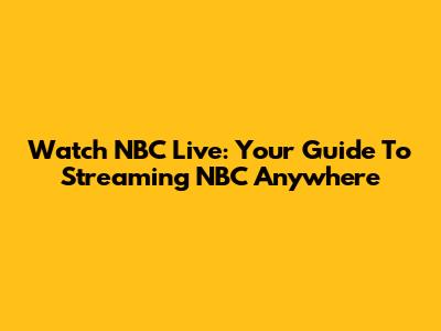 Watch NBC Live: Your Guide To Streaming NBC Anywhere