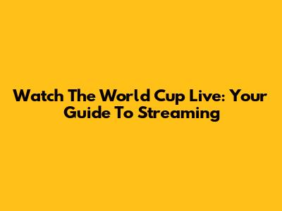 Watch The World Cup Live: Your Guide To Streaming