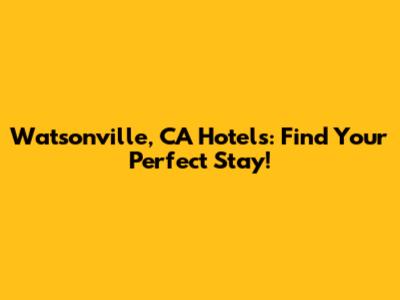 Watsonville, CA Hotels: Find Your Perfect Stay!