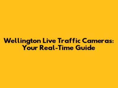 Wellington Live Traffic Cameras: Your Real-Time Guide