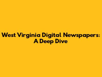 West Virginia Digital Newspapers: A Deep Dive