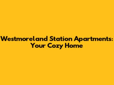 Westmoreland Station Apartments: Your Cozy Home