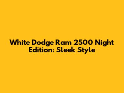 White Dodge Ram 2500 Night Edition: Sleek Style