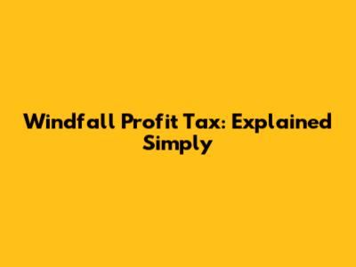 Windfall Profit Tax: Explained Simply