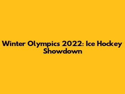 Winter Olympics 2022: Ice Hockey Showdown