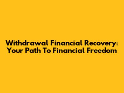 Withdrawal Financial Recovery: Your Path To Financial Freedom
