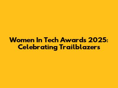 Women In Tech Awards 2025: Celebrating Trailblazers