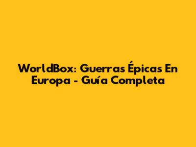 WorldBox: Guerras Épicas En Europa - Guía Completa