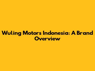Wuling Motors Indonesia: A Brand Overview
