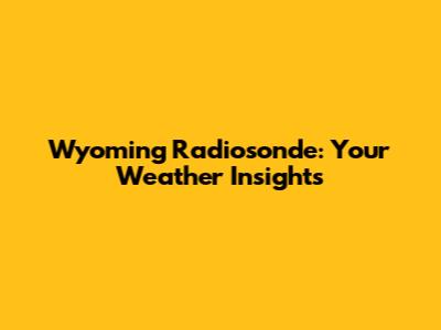 Wyoming Radiosonde: Your Weather Insights