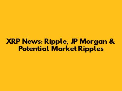 XRP News: Ripple, JP Morgan & Potential Market Ripples