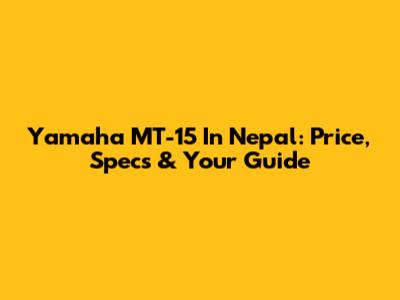Yamaha MT-15 In Nepal: Price, Specs & Your Guide