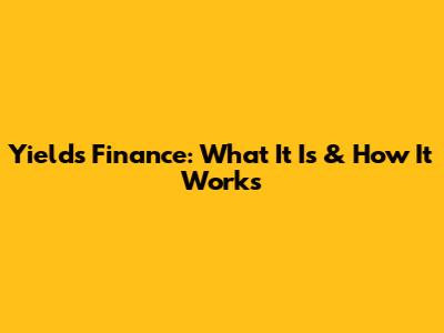 Yields Finance: What It Is & How It Works