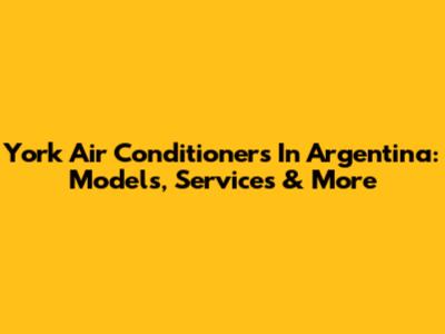 York Air Conditioners In Argentina: Models, Services & More