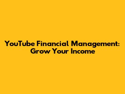 YouTube Financial Management: Grow Your Income