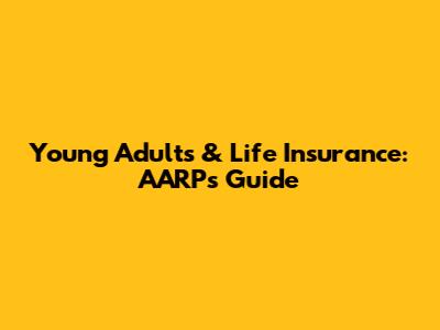 Young Adults & Life Insurance: AARP's Guide