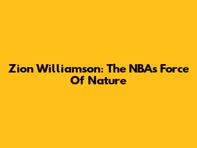 Zion Williamson: The NBA's Force Of Nature